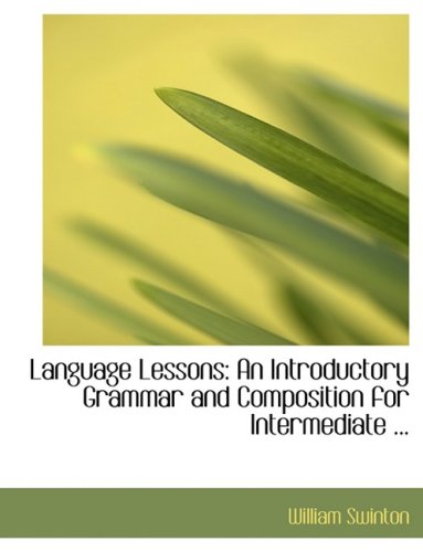 Language Lessons: An Introductory Grammar and Composition for Intermediate ... (Large Print Edition) (9780554611815) by Swinton, William
