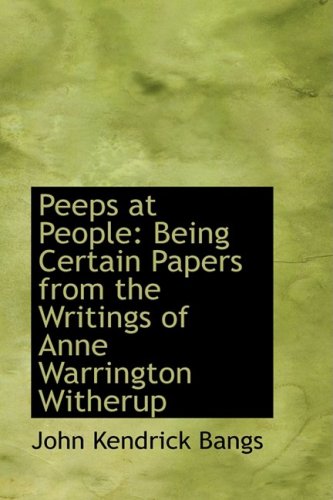 Peeps at People: Being Certain Papers from the Writings of Anne Warrington Witherup (9780554612607) by Bangs, John Kendrick