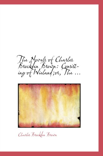 The Novels of Charles Brockden Brown: Consisting of Wieland;or, The ... (9780554616735) by Brown, Charles Brockden