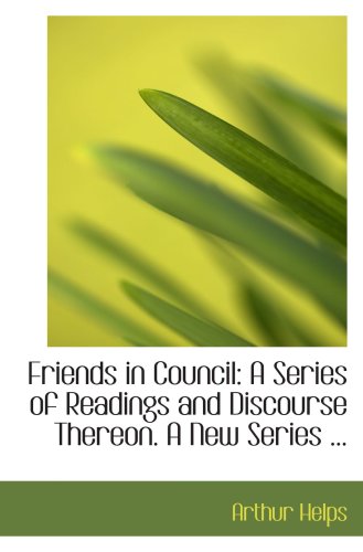 Friends in Council: A Series of Readings and Discourse Thereon. A New Series ... (9780554628653) by Helps, Arthur