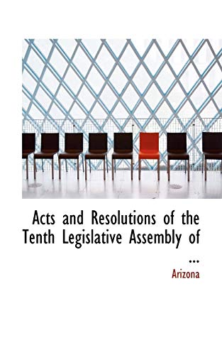 Acts and Resolutions of the Tenth Legislative Assembly of (9780554630113) by Arizona