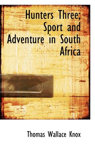 Hunters Three; Sport and Adventure in South Africa (Hardback) - Thomas Wallace Knox