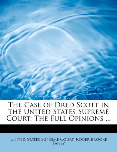 The Case of Dred Scott in the United States Supreme Court: The Full Opinions ... - Roger Brooke Taney States Supreme Court
