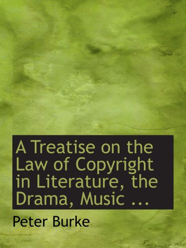 A Treatise on the Law of Copyright in Literature, the Drama, Music ... (9780554664347) by Burke, Peter