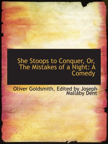 She Stoops to Conquer, Or, The Mistakes of a Night: A Comedy - Edited by Joseph Mallaby Dent, Oliver Goldsmith