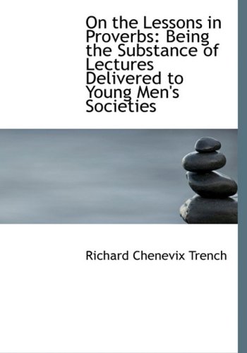 On the Lessons in Proverbs: Being the Substance of Lectures Delivered to Young Men's Societies (Large Print Edition) (9780554678467) by Trench, Richard Chenevix
