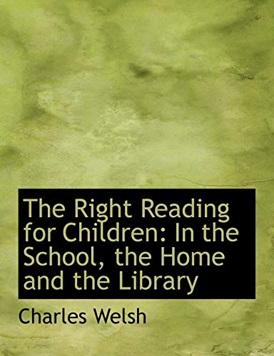 The Right Reading for Children: In the School, the Home and the Library (Large Print Edition) (9780554683478) by Welsh, Charles