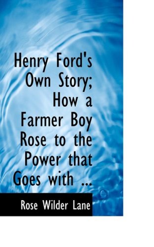 Henry Ford's Own Story: How a Farmer Boy Rose to the Power That Goes With Many Millions Yet Never Lost Touch With Humanity (9780554686158) by Lane, Rose Wilder