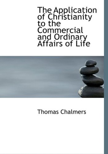 The Application of Christianity to the Commercial and Ordinary Affairs of Life (9780554691503) by Chalmers, Thomas