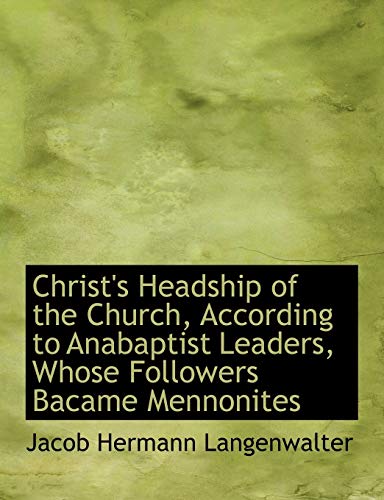 Stock image for Christ's Headship of the Church, According to Anabaptist Leaders, Whose Followers Bacame Mennonites (Large Print Edition) for sale by OwlsBooks