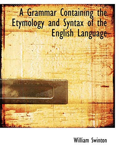 A Grammar Containing the Etymology and Syntax of the English Language (9780554697079) by Swinton, William