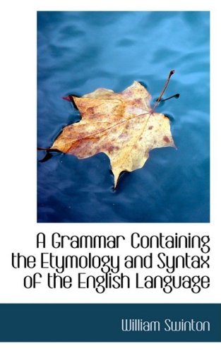 A Grammar Containing the Etymology and Syntax of the English Language (9780554697109) by Swinton, William