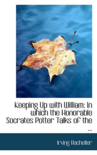 Keeping Up With William: In Which the Honorable Socrates Potter Talks of the Relative Merits of Sense Common and Preferred (9780554699837) by Bacheller, Irving