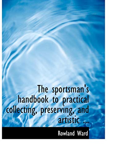 The Sportsman's Handbook to Practical Collecting, Preserving, and Artistic Setting-up of Trophies and Specimens (9780554704333) by Ward, Rowland