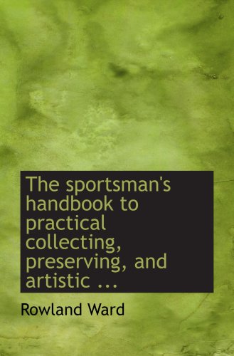 The sportsman's handbook to practical collecting, preserving, and artistic ... (9780554704357) by Ward, Rowland