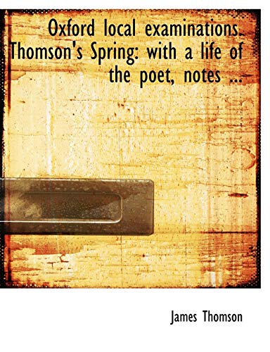 Thomson's Spring: With a Life of the Poet, Notes Critical, Explanatory, and Grammatical (Oxford Local Examinations) (9780554707136) by Thomson, James