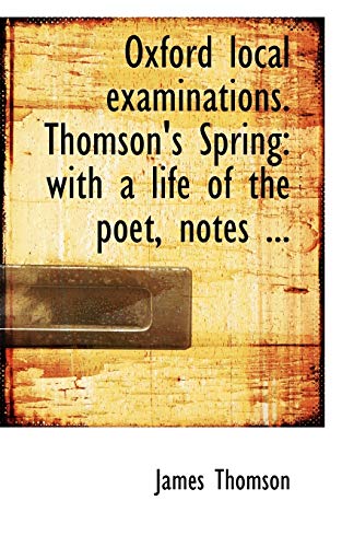 Thomson's Spring: With a Life of the Poet, Notes Critical, Explanatory, and Grammatical (Oxford Local Examinations) (9780554707174) by Thomson, James