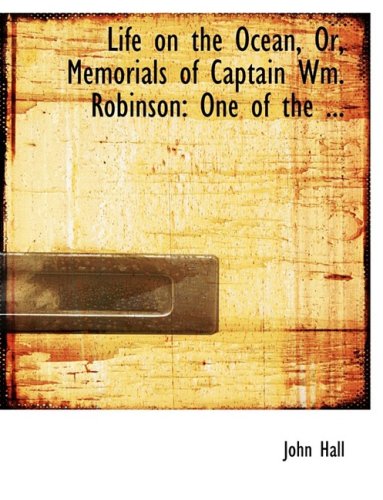 Life on the Ocean, Or, Memorials of Captain Wm. Robinson: One of the Pioneers of Primative Methodism (9780554707310) by Hall, John