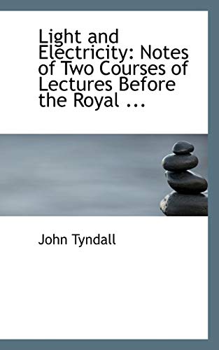 Light and Electricity: Notes of Two Courses of Lectures Before the Royal Institution of Great Britain (9780554709178) by Tyndall, John