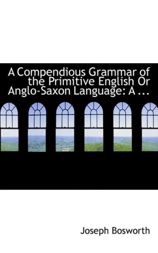 A Compendious Grammar of the Primitive English or Anglo-saxon Language (9780554720029) by Bosworth, Joseph