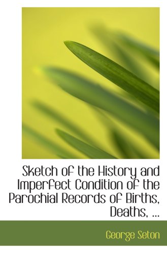 Sketch of the History and Imperfect Condition of the Parochial Records of Births, Deaths, ... (9780554732145) by Seton, George