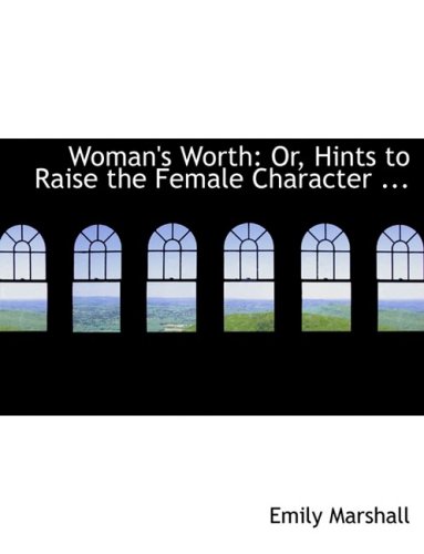 9780554735801: Woman's Worth; Or, Hints to Raise the Female Character