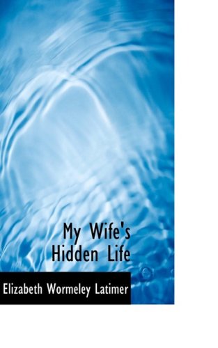 My Wife's Hidden Life (9780554749914) by Latimer, Elizabeth Wormeley