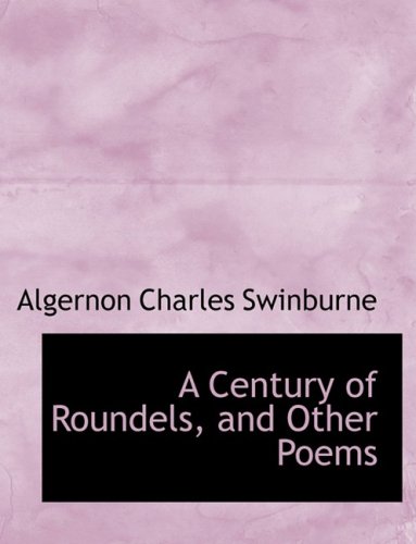 A Century of Roundels, and Other Poems (9780554750910) by Swinburne, Algernon Charles