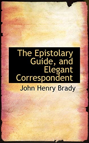 The Epistolary Guide, and Elegant Correspondent (9780554752907) by Brady, John Henry