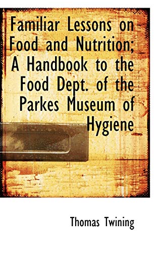 Familiar Lessons on Food and Nutrition; a Handbook to the Food Dept. of the Parkes Museum of Hygiene (9780554757094) by Twining, Thomas