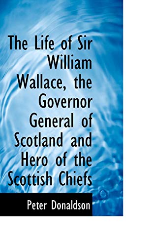 9780554762319: The Life of Sir William Wallace, the Governor General of Scotland and Hero of the Scottish Chiefs
