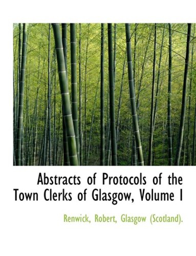 Abstracts of Protocols of the Town Clerks of Glasgow, Volume I (Large Print Edition) - Robert, Glasgow (Scotland)., Renwick,