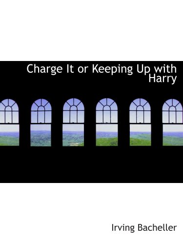 Charge It or Keeping Up with Harry (9780554790770) by Bacheller, Irving