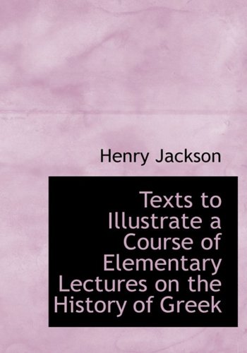 Texts to Illustrate a Course of Elementary Lectures on the History of Greek (9780554793511) by Jackson, Henry
