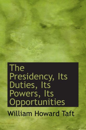 The Presidency, Its Duties, Its Powers, Its Opportunities (9780554794075) by Taft, William Howard