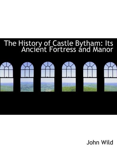 The History of Castle Bytham: Its Ancient Fortress and Manor (9780554794969) by Wild, John