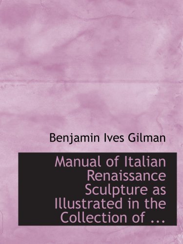 Manual of Italian Renaissance Sculpture as Illustrated in the Collection of ... (9780554803531) by Gilman, Benjamin Ives