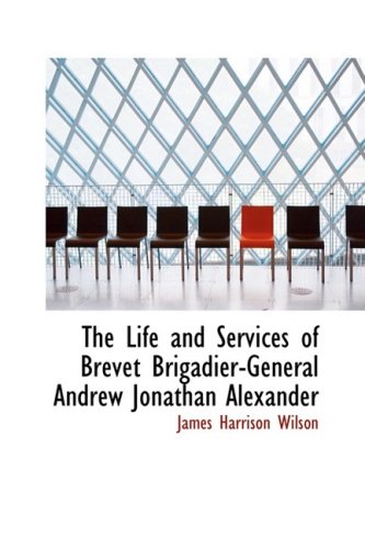The Life and Services of Brevet Brigadier-general Andrew Jonathan Alexander (9780554803869) by Wilson, James Harrison