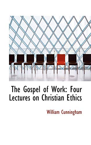 The Gospel of Work: Four Lectures on Christian Ethics (9780554812113) by Cunningham, William