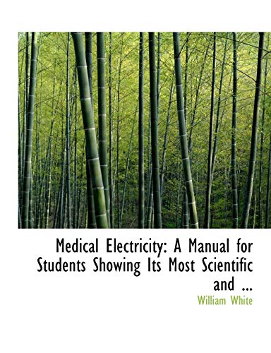 Medical Electricity: A Manual for Students Showing Its Most Scientific and ... (Bibliobazaar Reproduction) (9780554815343) by White, William