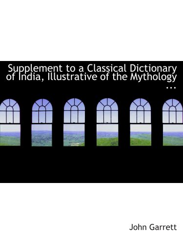 Supplement to a Classical Dictionary of India, Illustrative of the Mythology ... (9780554817293) by Garrett, John