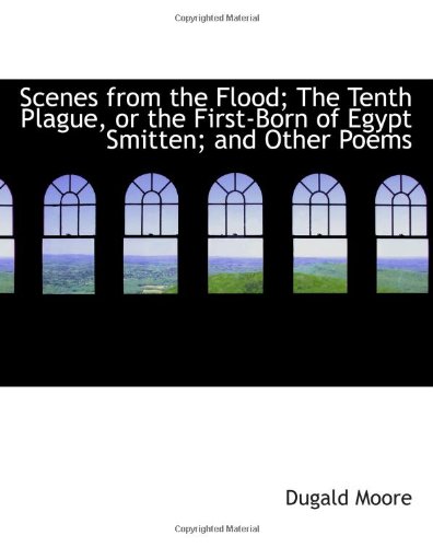 9780554819150: Scenes from the Flood; The Tenth Plague, or the First-Born of Egypt Smitten; and Other Poems