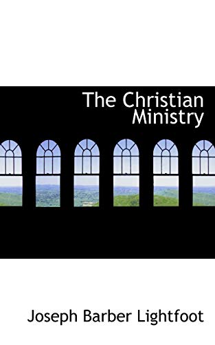 The Christian Ministry (9780554820477) by Lightfoot, Joseph Barber