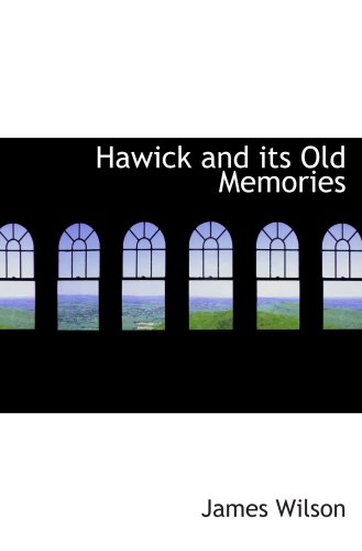 Hawick and its Old Memories (9780554823195) by Wilson, James
