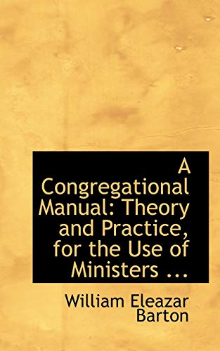 A Congregational Manual: Theory and Practice, for the Use of Ministers (9780554824932) by Barton, William Eleazar