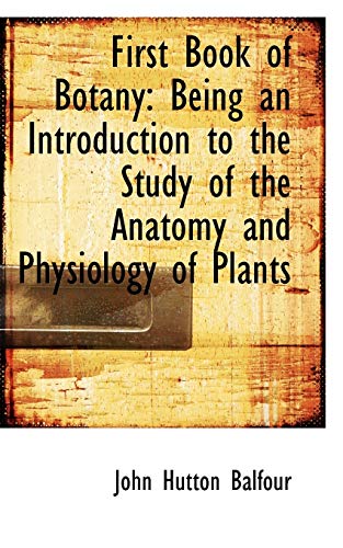 Imagen de archivo de First Book of Botany: Being an Introduction to the Study of the Anatomy and Physiology of Plants a la venta por Bookmans