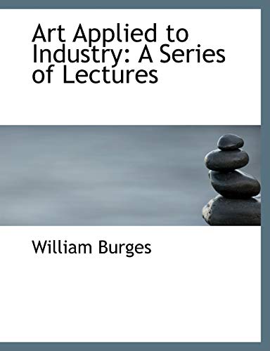 Art Applied to Industry A Series of Lectures by William Burges 2008 Paperback Large Type - William Burges