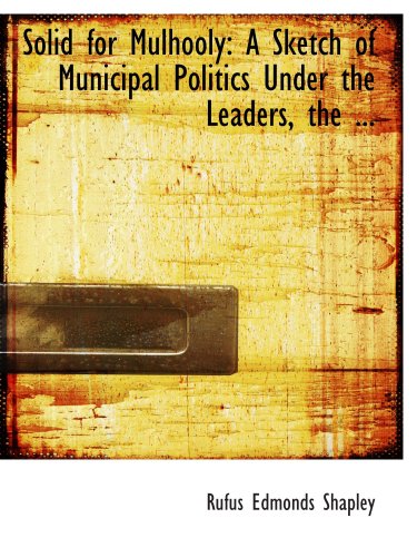 Stock image for Solid for Mulhooly: A Sketch of Municipal Politics Under the Leaders, the . for sale by Revaluation Books