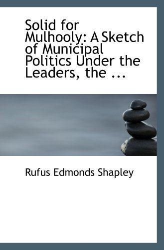 Stock image for Solid for Mulhooly: A Sketch of Municipal Politics Under the Leaders, the . for sale by Revaluation Books