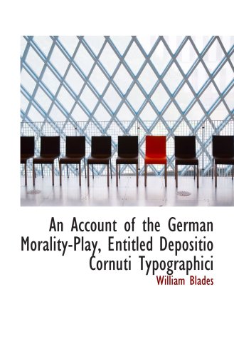An Account of the German Morality-Play, Entitled Depositio Cornuti Typographici (9780554864822) by Blades, William